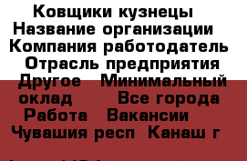 Ковщики-кузнецы › Название организации ­ Компания-работодатель › Отрасль предприятия ­ Другое › Минимальный оклад ­ 1 - Все города Работа » Вакансии   . Чувашия респ.,Канаш г.